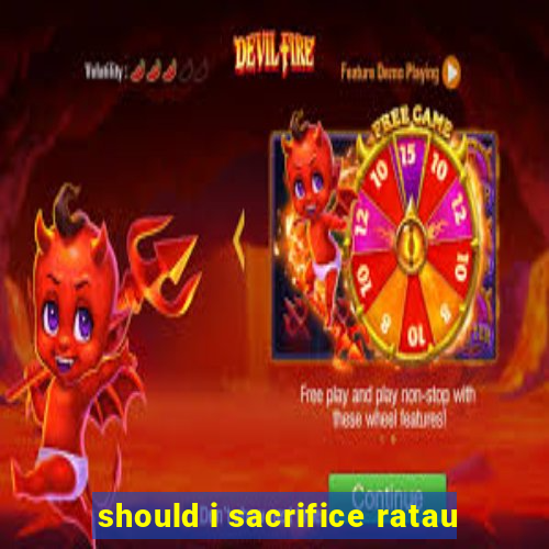 should i sacrifice ratau