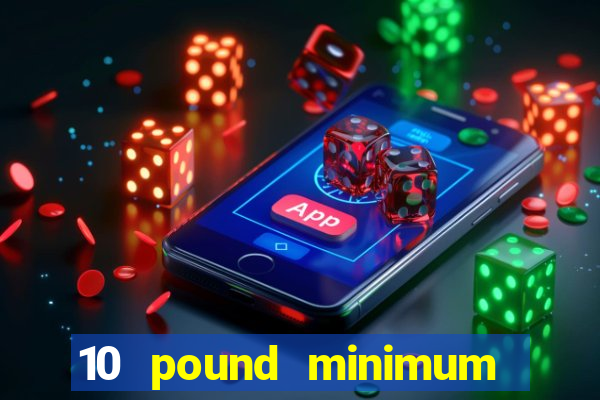 10 pound minimum deposit online casino