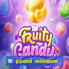 10 pound minimum deposit online casino