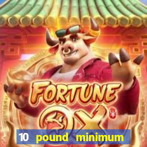 10 pound minimum deposit online casino