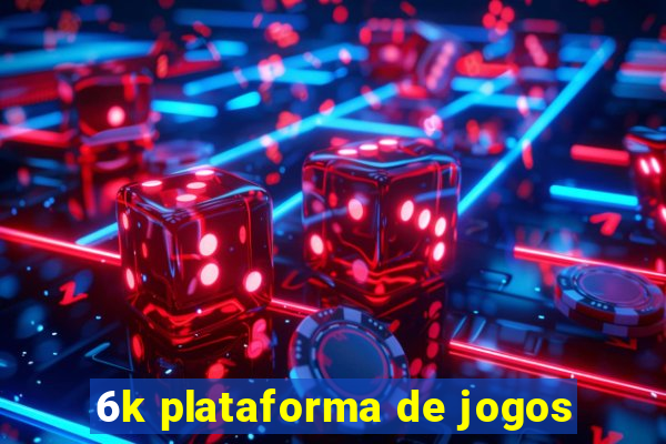 6k plataforma de jogos