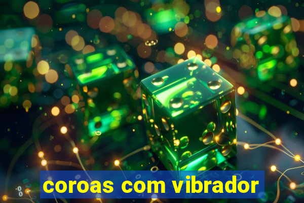 coroas com vibrador