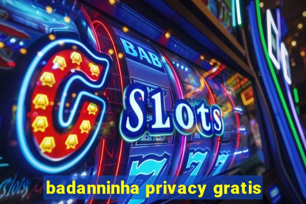 badanninha privacy gratis