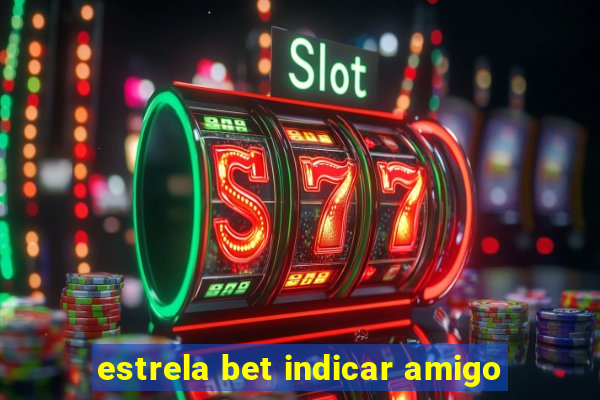 estrela bet indicar amigo