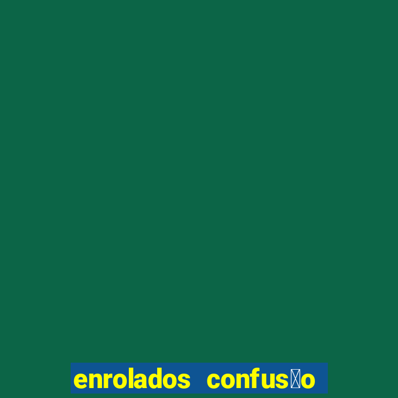 enrolados confus茫o em dobro