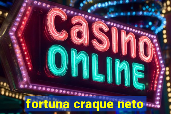 fortuna craque neto