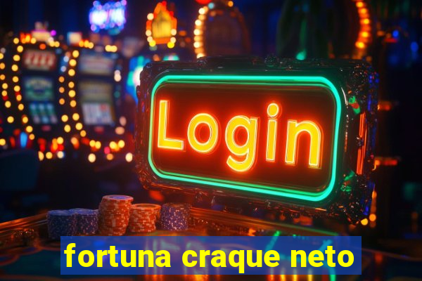 fortuna craque neto