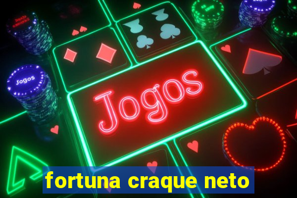 fortuna craque neto