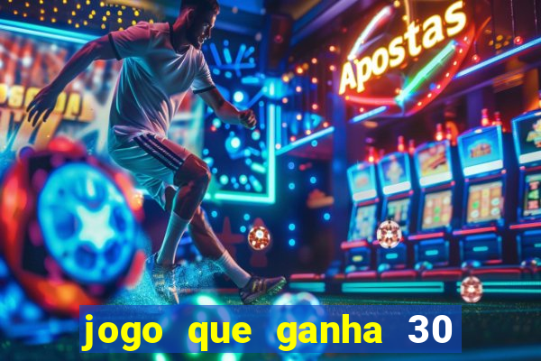 jogo que ganha 30 de bonus