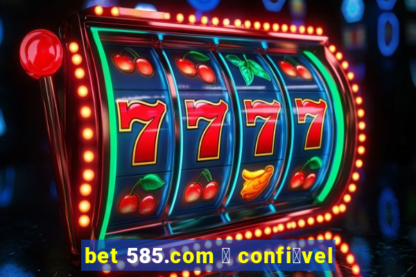 bet 585.com 茅 confi谩vel