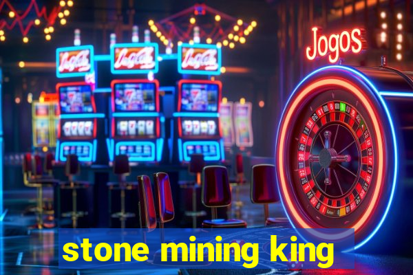 stone mining king