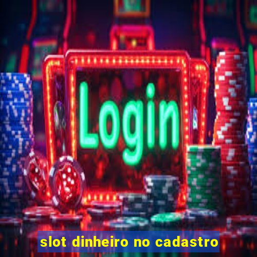 slot dinheiro no cadastro