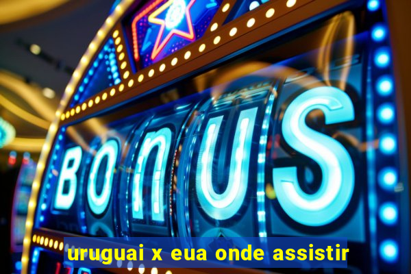 uruguai x eua onde assistir