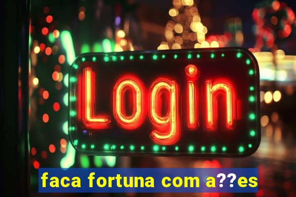 faca fortuna com a??es