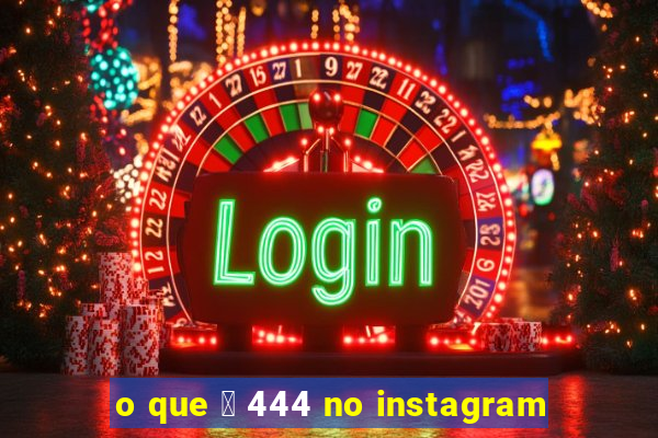 o que 茅 444 no instagram