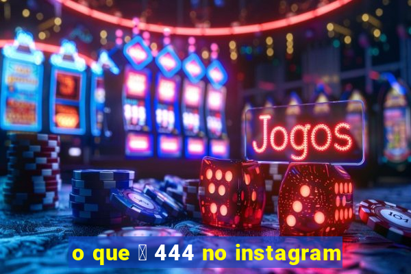 o que 茅 444 no instagram