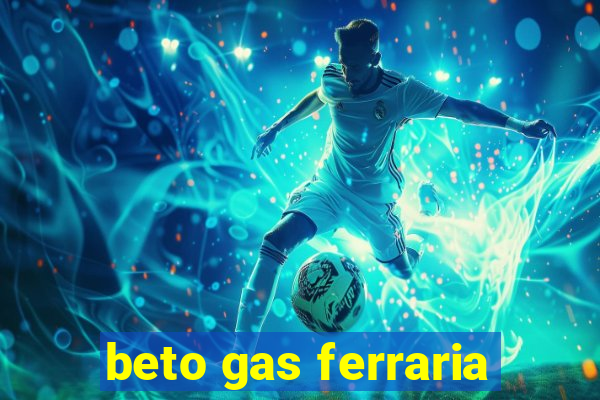 beto gas ferraria