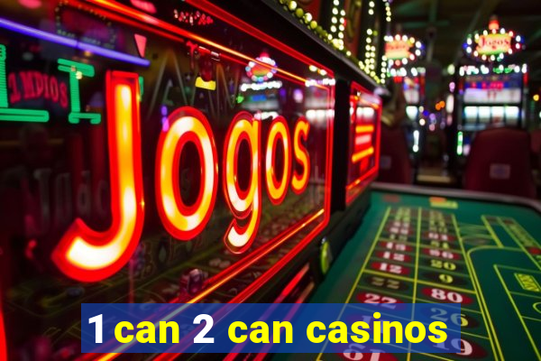 1 can 2 can casinos