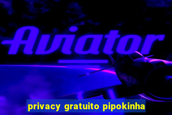 privacy gratuito pipokinha