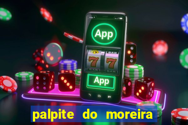 palpite do moreira de hoje