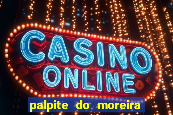 palpite do moreira de hoje