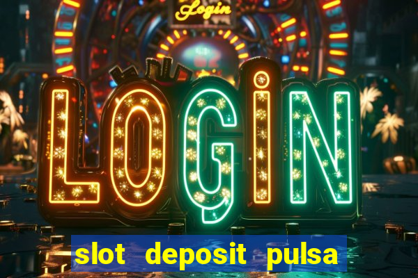 slot deposit pulsa tanpa potongan 2022