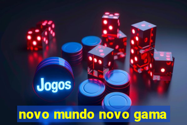 novo mundo novo gama