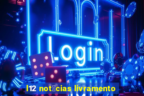 l12 not铆cias livramento