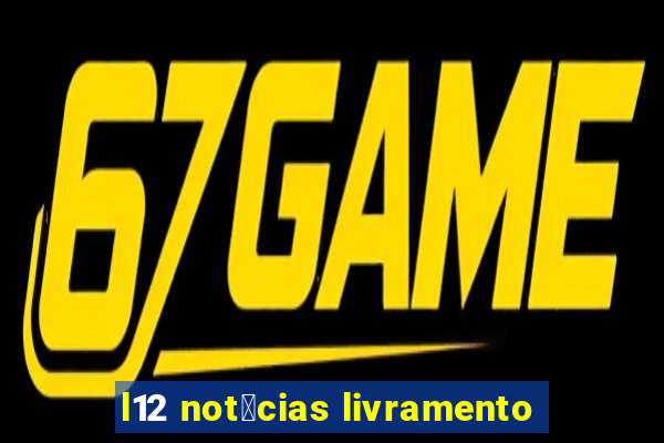 l12 not铆cias livramento