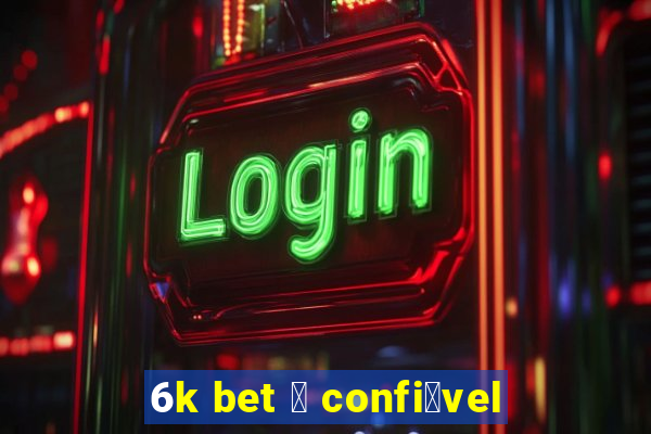 6k bet 茅 confi谩vel