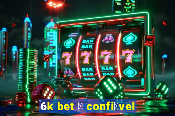 6k bet 茅 confi谩vel