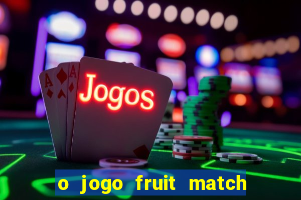 o jogo fruit match paga mesmo