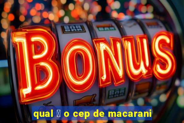 qual 茅 o cep de macarani