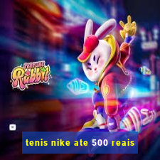 tenis nike ate 500 reais