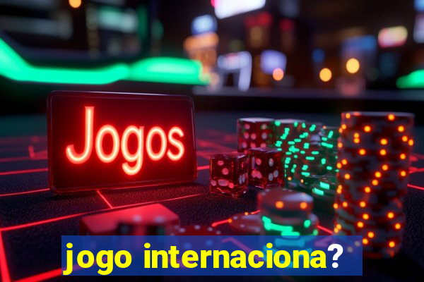 jogo internaciona?