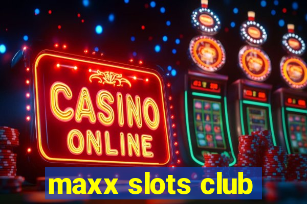 maxx slots club