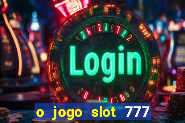 o jogo slot 777 win paga mesmo