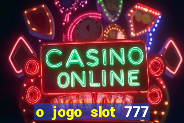 o jogo slot 777 win paga mesmo