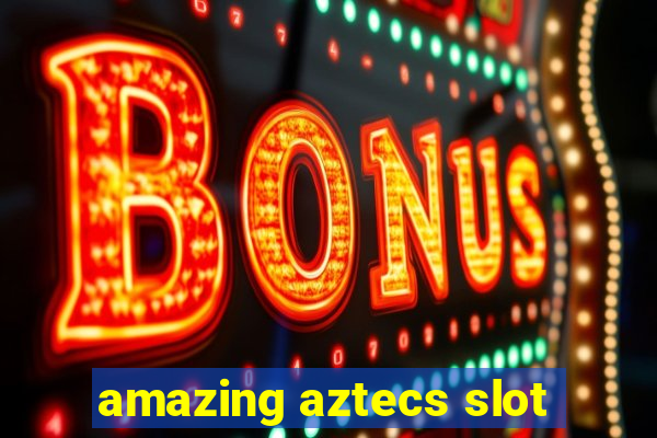 amazing aztecs slot