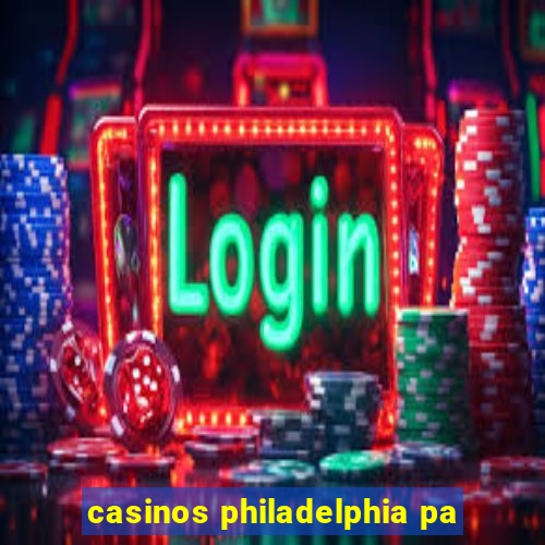 casinos philadelphia pa