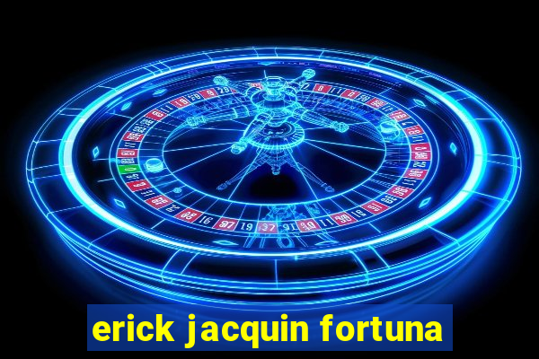 erick jacquin fortuna