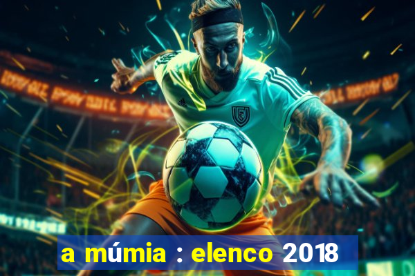 a múmia : elenco 2018