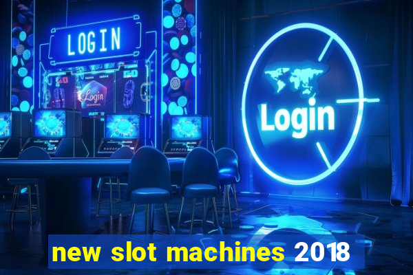 new slot machines 2018