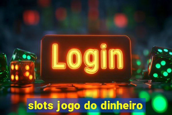 slots jogo do dinheiro