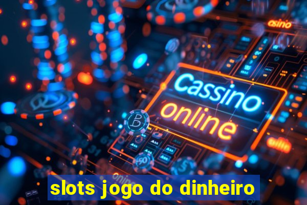 slots jogo do dinheiro