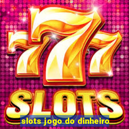 slots jogo do dinheiro