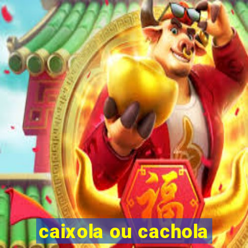 caixola ou cachola