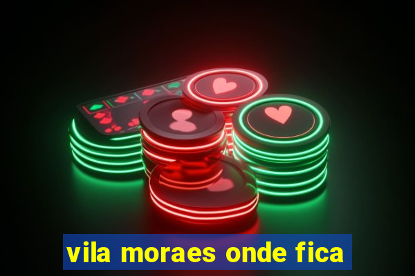 vila moraes onde fica