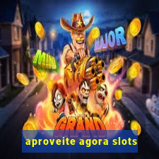 aproveite agora slots