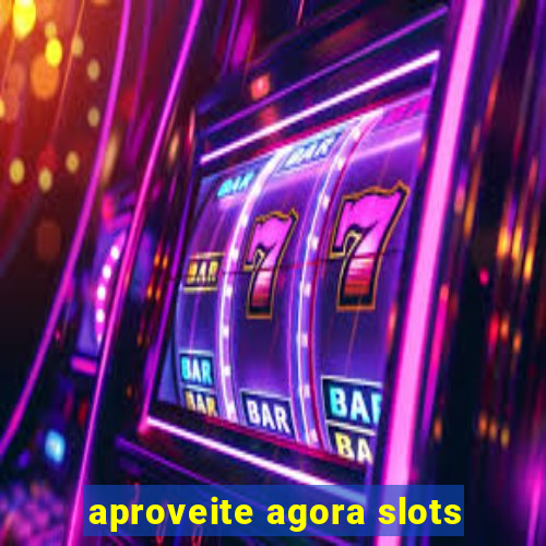 aproveite agora slots